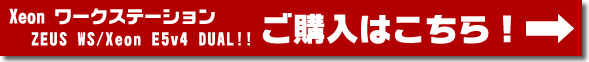 Xeon ワークステーション ZEUS WS/Xeon E5 dual v3 ご購入はこちら!→