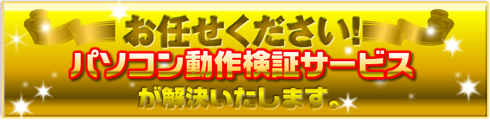 お任せください!パソコン動作検証サービスが解決いたします。